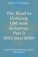 The Road to Unifying QM with Relativity Part 3 2015 thru 2020: A journey through four spatial dimensions