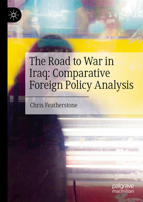 The Road to War in Iraq: Comparative Foreign Policy Analysis - Featherstone, Chris