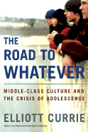 The Road to Whatever: Middle-Class Culture and the Crisis of Adolescence - Currie, Elliott