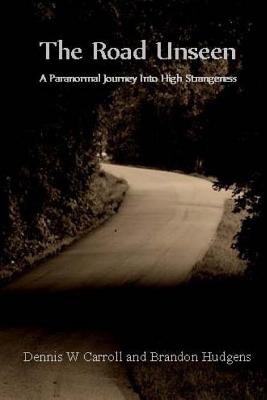 The Road Unseen: A Paranormal Journey Into High Strangeness - Hudgens, Brandon, and Carroll, Dennis W