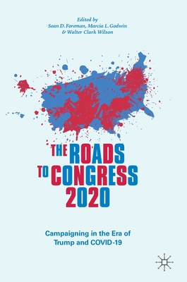 The Roads to Congress 2020: Campaigning in the Era of Trump and Covid-19 - Foreman, Sean D (Editor), and Godwin, Marcia L (Editor), and Wilson, Walter Clark (Editor)