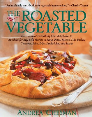 The Roasted Vegetable: How to Roast Everything from Artichokes to Zucchini for Big, Bold Flavors in Pasta, Pizza, Risotto, Side Dishes, Couscous, Salsas, Dips, Sandwiches, and Salads - Chesman, Andrea