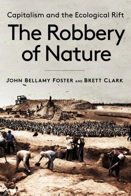 The Robbery of Nature: Capitalism and the Ecological Rift - Foster, John Bellamy, and Clark, Brett