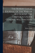 The Robert Lucas Journal of the War of 1812 During the Campaign Under General William Hull