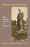 The Robin Hood of Podlasie: Jzef Korycki's Private War with Communism