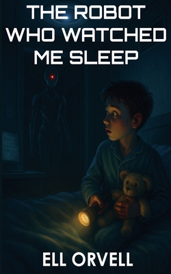 The Robot Who Watched Me Sleep - Orvell, Ell
