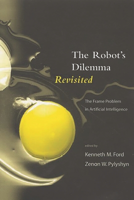 The Robots Dilemma Revisited: The Frame Problem in Artificial Intelligence - Ford, Kenneth, and Pylyshyn, Zenon