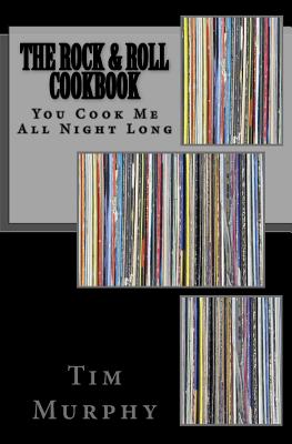 The Rock & Roll Cookbook: You Cook Me All Night Long - Murphy, Tim, Dr.