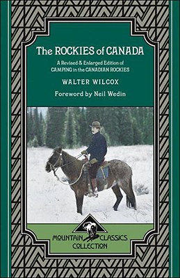 The Rockies of Canada: A Revised & Enlarged Edition of Camping in the Canadian Rockies - Wilcox, Walter, and Wedin, Neil (Foreword by)