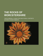 The Rocks of Worcstershire: Their Mineral Character and Fossil Contents