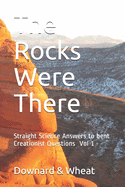 The Rocks Were There: Straight Science Answers to bent Creationist Questions, Volume 1
