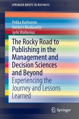 The Rocky Road to Publishing in the Management and Decision Sciences and Beyond: Experiencing the Journey and Lessons Learned - Korhonen, Pekka, and Moskowitz, Herbert, and Wallenius, Jyrki