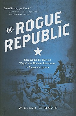 The Rogue Republic: How Would-Be Patriots Waged the Shortest Revolution in American History - Davis, William C