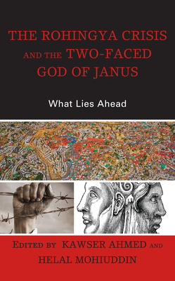 The Rohingya Crisis and the Two-Faced God of Janus: What Lies Ahead - Ahmed, Kawser (Contributions by), and Mohiuddin, Helal (Editor)
