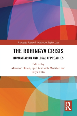The Rohingya Crisis: Humanitarian and Legal Approaches - Hasan, Manzoor (Editor), and Murshed, Syed Mansoob (Editor), and Pillai, Priya (Editor)