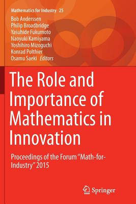 The Role and Importance of Mathematics in Innovation: Proceedings of the Forum "Math-For-Industry" 2015 - Anderssen, Bob (Editor), and Broadbridge, Philip (Editor), and Fukumoto, Yasuhide (Editor)