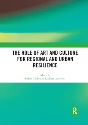 The Role of Art and Culture for Regional and Urban Resilience - Cooke, Philip (Editor), and Lazzeretti, Luciana (Editor)