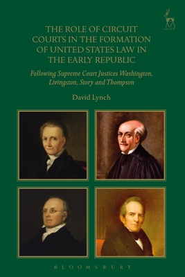 The Role of Circuit Courts in the Formation of United States Law in the Early Republic: Following Supreme Court Justices Washington, Livingston, Story and Thompson - Lynch, David