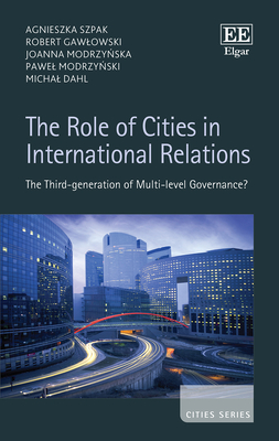 The Role of Cities in International Relations: The Third-Generation of Multi-Level Governance? - Szpak, Agnieszka, and Gawlowski, Robert, and Modrzy ska, Joanna