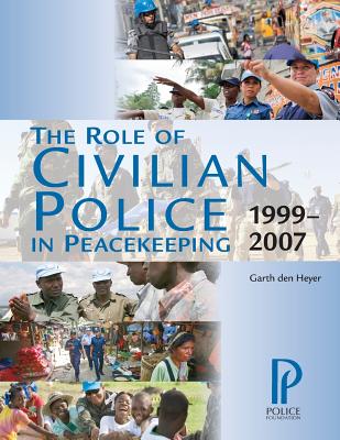 The Role of Civilian Police in Peacekeeping: 1999-2007 - Den Heyer, Dr Garth