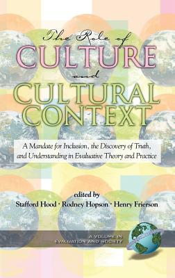 The Role of Culture and Cultural Context in Evaluation: A Mandate for Inclusion, the Discovery of Truth and Understanding (Hc) - Hood, Satfford (Editor), and Hopson, Rodney (Editor), and Frierson, Henry (Editor)