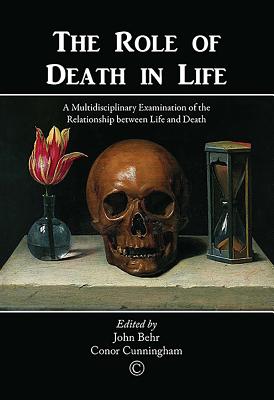 The Role of Death in Life: A Multidisciplinary Examination of the Relationship Between Life and Death - Cunningham, Conor (Editor), and Behr, John (Editor)