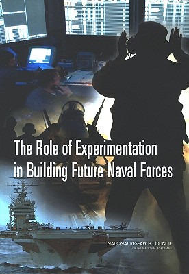 The Role of Experimentation in Building Future Naval Forces - National Research Council, and Division on Engineering and Physical Sciences, and Naval Studies Board