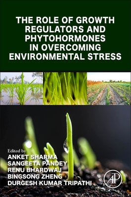 The Role of Growth Regulators and Phytohormones in Overcoming Environmental Stress - Sharma, Anket (Editor), and Pandey, Sangeeta (Editor), and Bhardwaj, Renu (Editor)