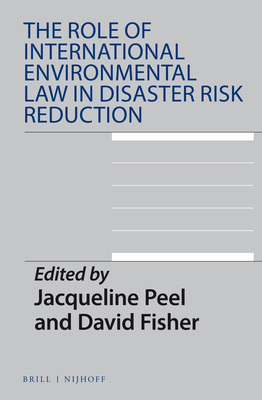 The Role of International Environmental Law in Disaster Risk Reduction - Peel, Jacqueline (Editor), and Fisher, David (Editor)