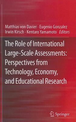 The Role of International Large-Scale Assessments: Perspectives from Technology, Economy, and Educational Research - Von Davier, Matthias (Editor), and Gonzalez, Eugenio (Editor), and Kirsch, Irwin (Editor)