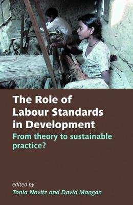 The Role of Labour Standards in Development: From theory to sustainable practice - Novitz, Tonia (Editor), and Mangan, David (Editor)