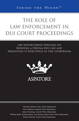 The Role of Law Enforcement in DUI Court Proceedings: Law Enforcement Officials on Building a Strong DUI Case and Presenting it Effectively in the Courtroom - Fournier, Eddie (Editor)