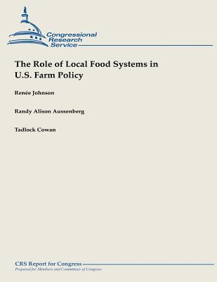 The Role of Local Food Systems in U.S. Farm Policy - Aussenberg, Randy Alison, and Cowan, Tadlock, and Johnson, Renee