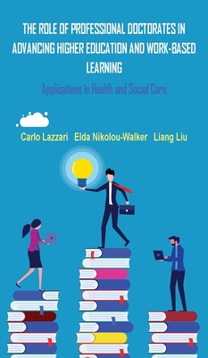 The Role of Professional Doctorates in Advancing Higher Education and Work-Based Learning - Lazzari, Carlo, and Nikolou-Walker, Elda, and Liu, Liang