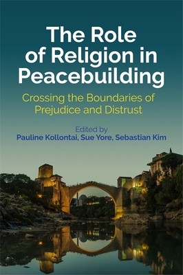 The Role of Religion in Peacebuilding: Crossing the Boundaries of Prejudice and Distrust - Kollontai, Pauline (Editor), and Yore, Sue (Editor), and Kim, Sebastian (Editor)