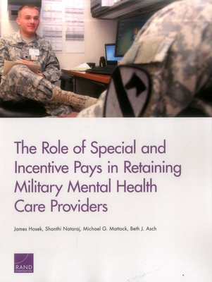 The Role of Special and Incentive Pays in Retaining Military Mental Health Care Providers - Hosek, James, and Nataraj, Shanthi, and Mattock, Michael G