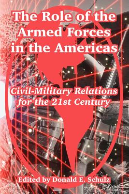 The Role of the Armed Forces in the Americas: Civil-Military Relations for the 21st Century - Schulz, Donald E (Editor)