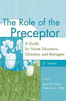 The Role of the Preceptor: A Guide for Nurse Educators, Clinicians, and Managers, 2nd Edition - Flynn, Jean Pieri, Edd, RN (Editor), and Stack, Madonna C, Ma, Mpa, RN (Editor)