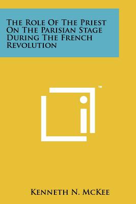 The Role of the Priest on the Parisian Stage During the French Revolution - McKee, Kenneth N