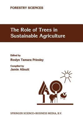 The Role of Trees in Sustainable Agriculture: Review Papers Presented at the Australian Conference, the Role of Trees in Sustainable Agriculture, Albury, Victoria, Australia, October 1991 - Prinsley, R T (Editor)