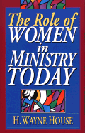 The Role of Women in Ministry Today - House, H Wayne, Prof., PhD