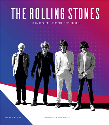The Rolling Stones: Kings Of Rock 'N' Roll - Crouch, Glenn, and Appleford, Steve