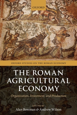 The Roman Agricultural Economy: Organization, Investment, and Production - Bowman, Alan (Editor), and Wilson, Andrew (Editor)