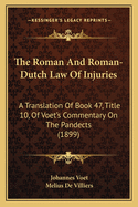 The Roman And Roman-Dutch Law Of Injuries: A Translation Of Book 47, Title 10, Of Voet's Commentary On The Pandects (1899)