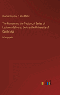 The Roman and the Teuton; A Series of Lectures delivered before the University of Cambridge: in large print