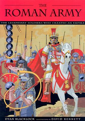 The Roman Army: The Legendary Soldiers Who Created an Empire - Blacklock, Dyan