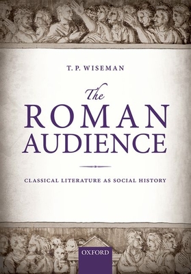 The Roman Audience: Classical Literature as Social History - Wiseman, T. P.
