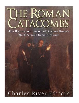 The Roman Catacombs: The History and Legacy of Ancient Rome's Most Famous Burial Grounds - Charles River