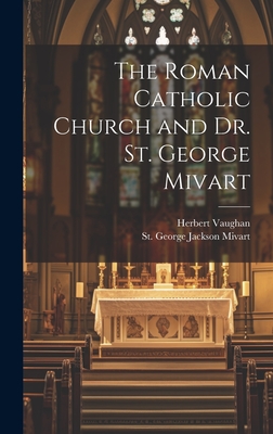 The Roman Catholic Church and Dr. St. George Mivart - Mivart, St George Jackson, and Vaughan, Herbert