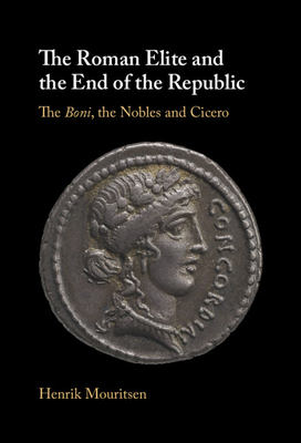 The Roman Elite and the End of the Republic: The Boni, the Nobles and Cicero - Mouritsen, Henrik